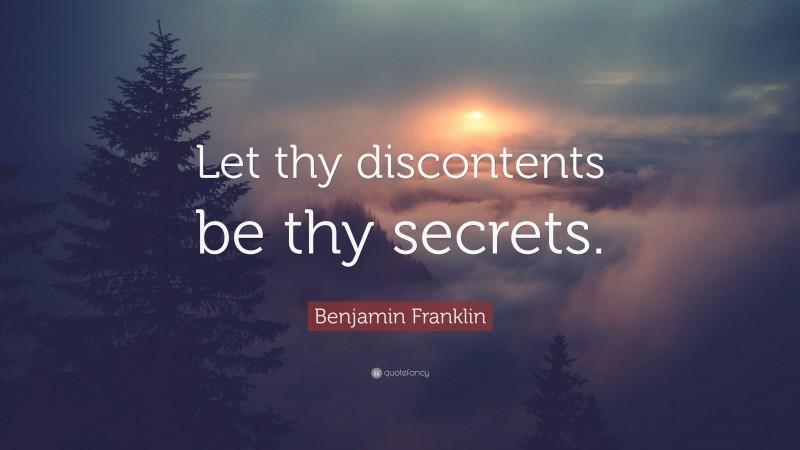 Benjamin Franklin Quote: “Let thy discontents be thy secrets.”