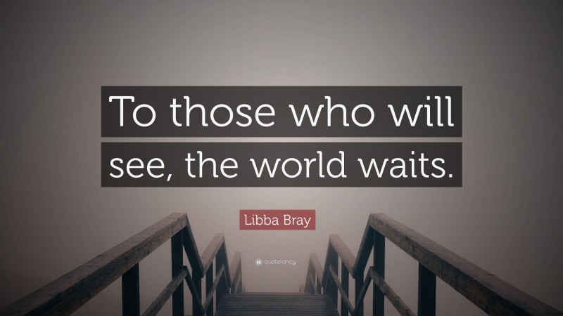 Libba Bray Quote: “To those who will see, the world waits.”