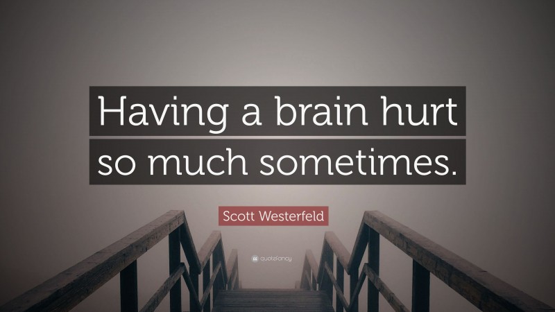 Scott Westerfeld Quote: “Having a brain hurt so much sometimes.”