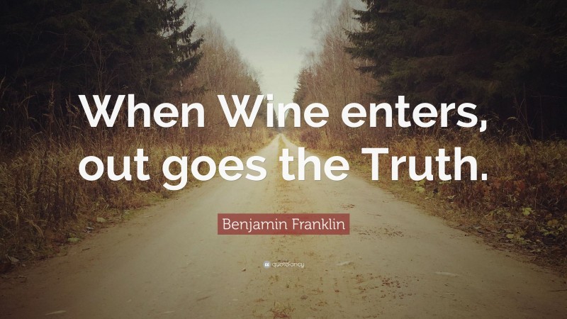 Benjamin Franklin Quote: “When Wine enters, out goes the Truth.”
