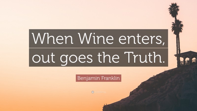 Benjamin Franklin Quote: “When Wine enters, out goes the Truth.”