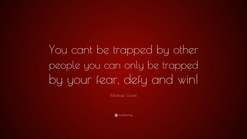 Michael Grant Quote: “You cant be trapped by other people you can only be trapped by your fear, defy and win!”