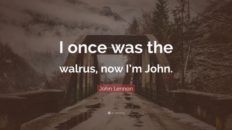 John Lennon Quote: “I once was the walrus, now I’m John.”