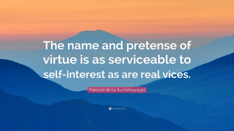 François de La Rochefoucauld Quote: “The name and pretense of virtue is as serviceable to self-interest as are real vices.”