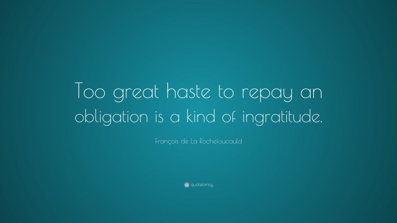 François de La Rochefoucauld Quote: “Too great haste to repay an obligation is a kind of ingratitude.”