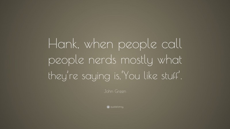 John Green Quote: “Hank, when people call people nerds mostly what they’re saying is,‘You like stuff’.”