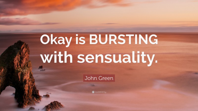 John Green Quote: “Okay is BURSTING with sensuality.”