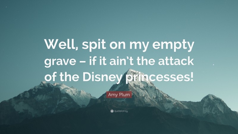 Amy Plum Quote: “Well, spit on my empty grave – if it ain’t the attack of the Disney princesses!”
