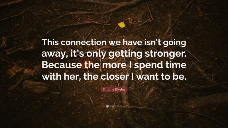 Simone Elkeles Quote: “This connection we have isn’t going away, it’s only getting stronger. Because the more I spend time with her, the closer I want to be.”