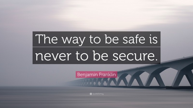 Benjamin Franklin Quote: “The way to be safe is never to be secure.”
