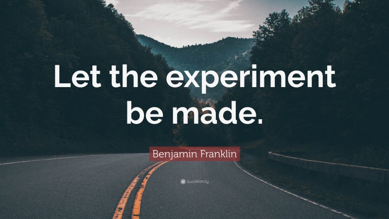 Benjamin Franklin Quote: “Let the experiment be made.”