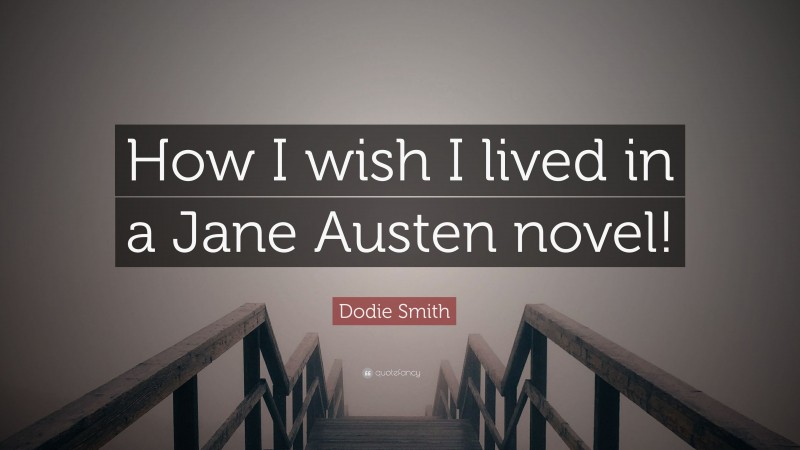 Dodie Smith Quote: “How I wish I lived in a Jane Austen novel!”