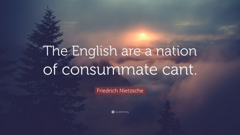 Friedrich Nietzsche Quote: “The English are a nation of consummate cant.”