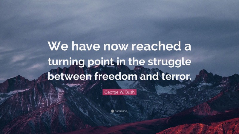 George W. Bush Quote: “We have now reached a turning point in the struggle between freedom and terror.”