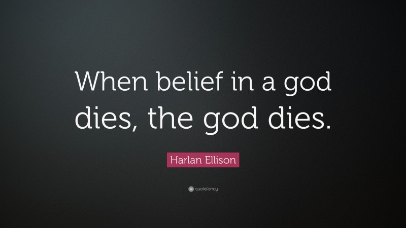 Harlan Ellison Quote: “When belief in a god dies, the god dies.”