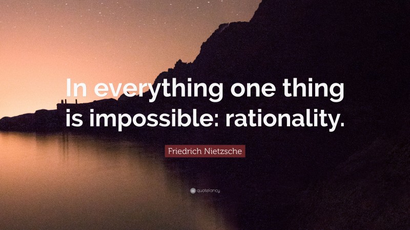 Friedrich Nietzsche Quote: “In everything one thing is impossible: rationality.”