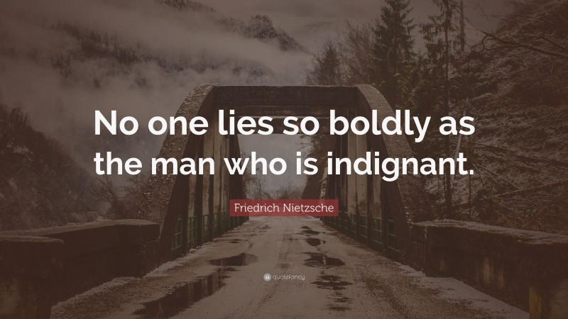 Friedrich Nietzsche Quote: “No one lies so boldly as the man who is indignant.”