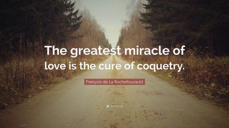 François de La Rochefoucauld Quote: “The greatest miracle of love is the cure of coquetry.”