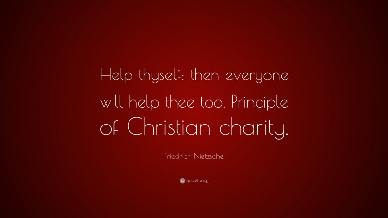 Friedrich Nietzsche Quote: “Help thyself: then everyone will help thee too. Principle of Christian charity.”