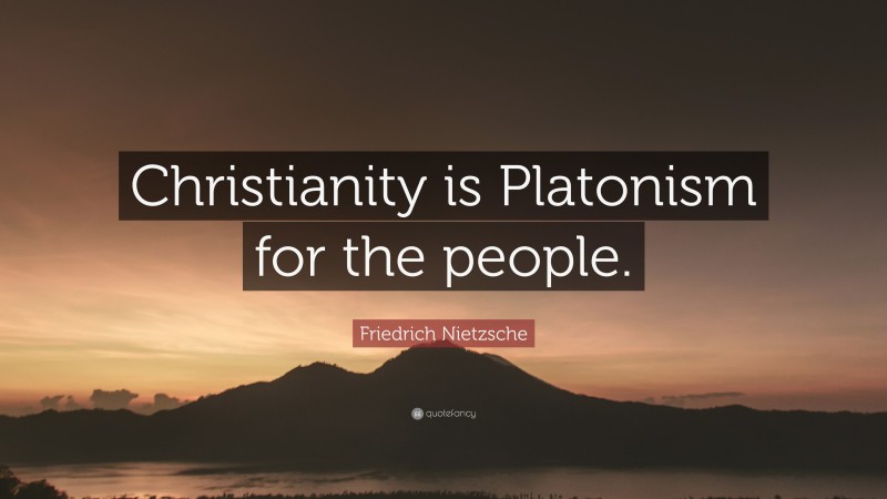 Friedrich Nietzsche Quote: “Christianity is Platonism for the people.”