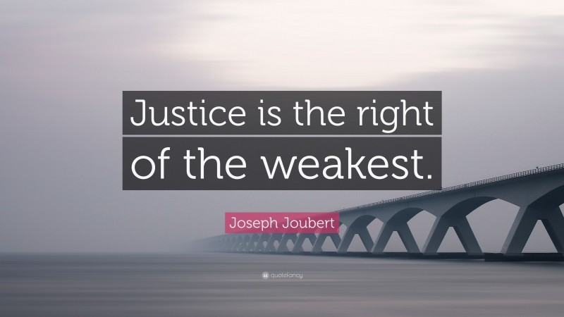 Joseph Joubert Quote: “Justice is the right of the weakest.”