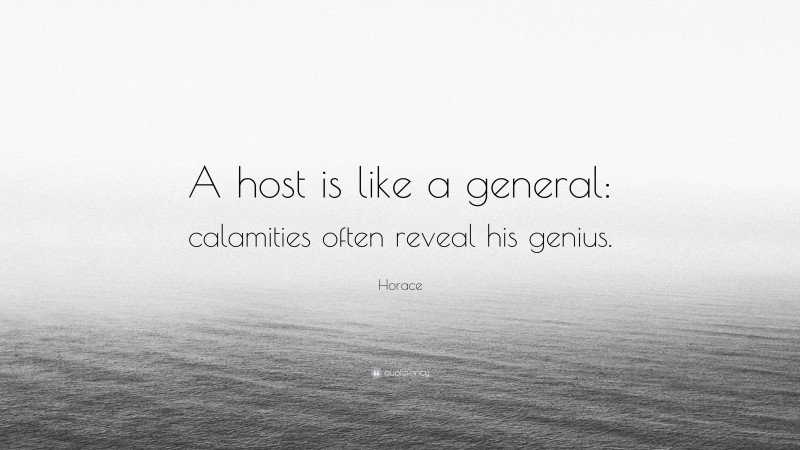 Horace Quote: “A host is like a general: calamities often reveal his genius.”