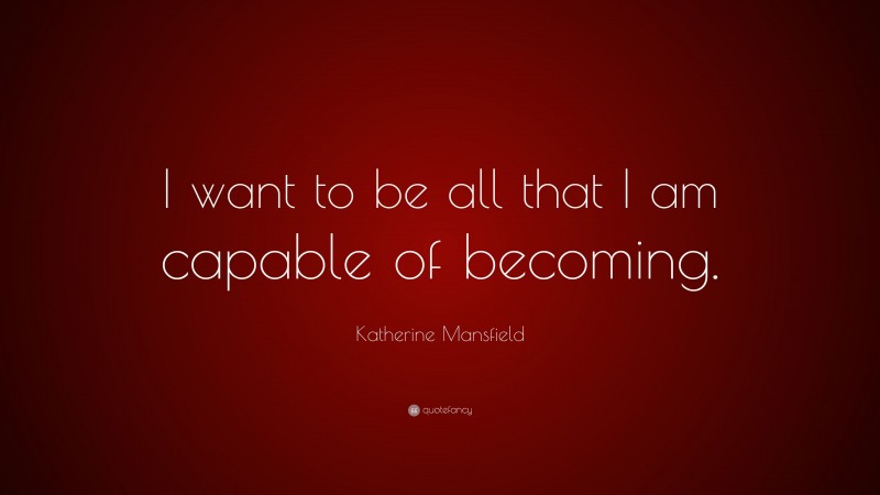 Katherine Mansfield Quote: “I want to be all that I am capable of becoming.”