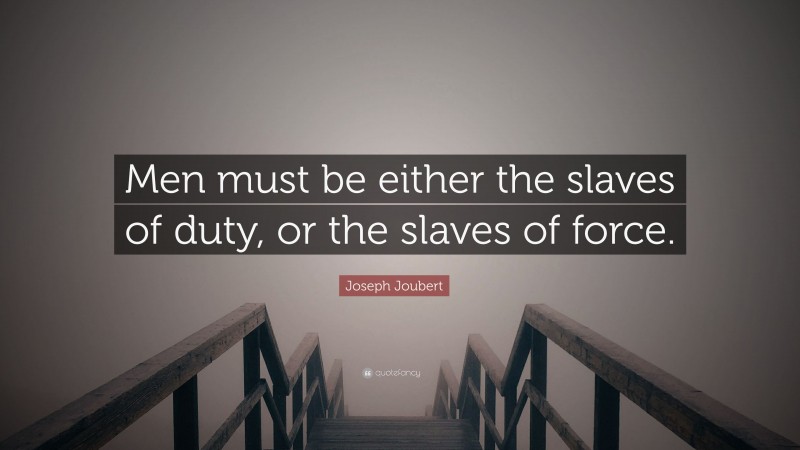 Joseph Joubert Quote: “Men must be either the slaves of duty, or the slaves of force.”