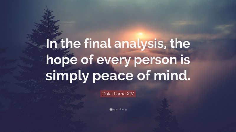 Dalai Lama XIV Quote: “In the final analysis, the hope of every person is simply peace of mind.”