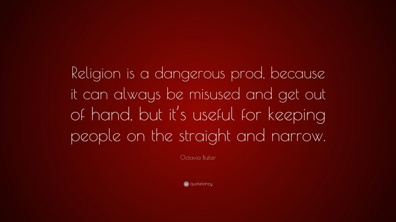 Octavia Butler Quote: “Religion is a dangerous prod, because it can always be misused and get out of hand, but it’s useful for keeping people on the straight and narrow.”