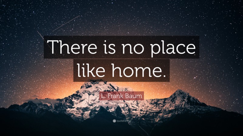 L. Frank Baum Quote: “There is no place like home.”