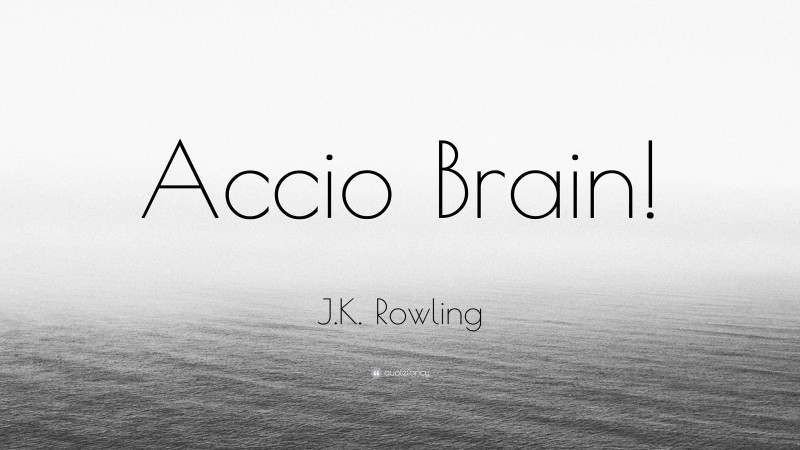 J.K. Rowling Quote: “Accio Brain!”