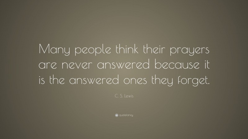 C. S. Lewis Quote: “Many people think their prayers are never answered because it is the answered ones they forget.”