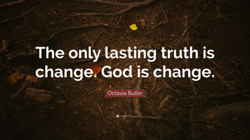 Octavia Butler Quote: “The only lasting truth is change. God is change.”