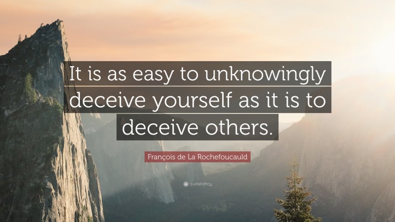 François de La Rochefoucauld Quote: “It is as easy to unknowingly deceive yourself as it is to deceive others.”