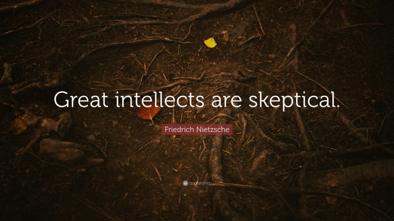 Friedrich Nietzsche Quote: “Great intellects are skeptical.”