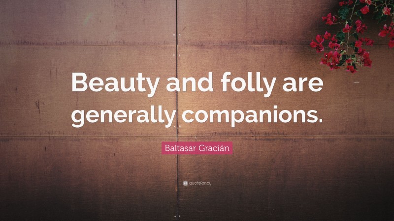 Baltasar Gracián Quote: “Beauty and folly are generally companions.”