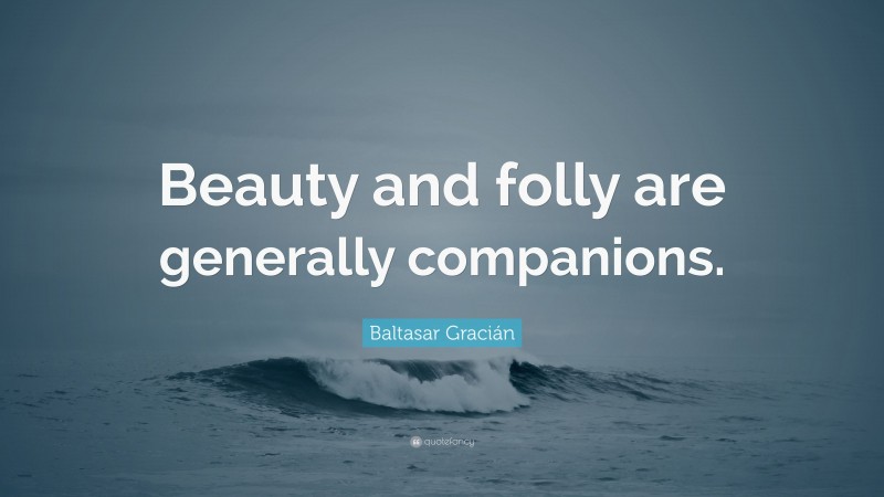 Baltasar Gracián Quote: “Beauty and folly are generally companions.”