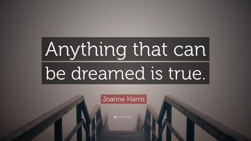 Joanne Harris Quote: “Anything that can be dreamed is true.”