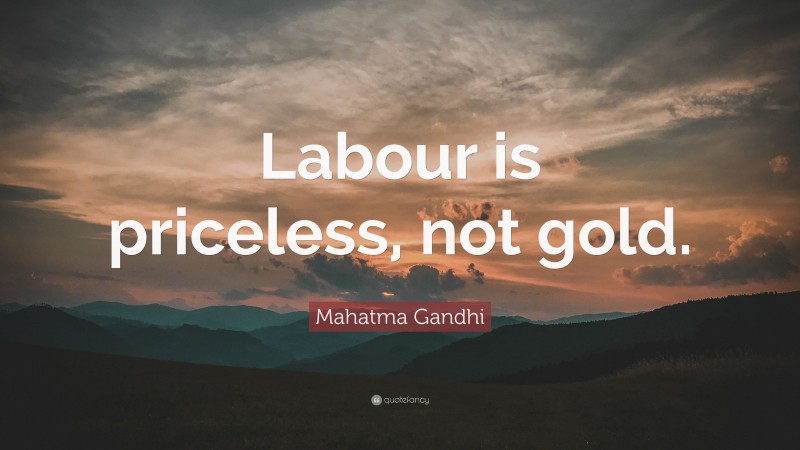 Mahatma Gandhi Quote: “Labour is priceless, not gold.”