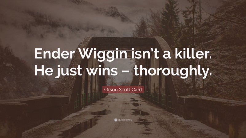 Orson Scott Card Quote: “Ender Wiggin isn’t a killer. He just wins – thoroughly.”