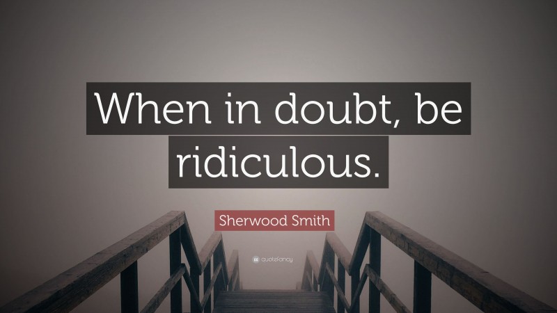 Sherwood Smith Quote: “When in doubt, be ridiculous.”