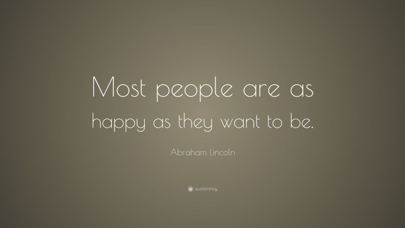 Abraham Lincoln Quote: “Most people are as happy as they want to be.”