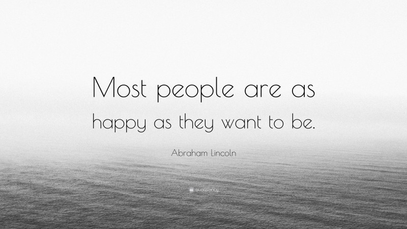 Abraham Lincoln Quote: “Most people are as happy as they want to be.”