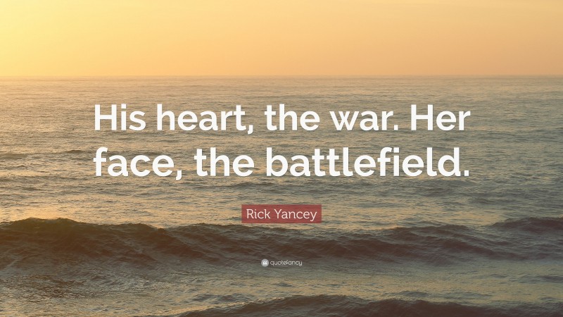 Rick Yancey Quote: “His heart, the war. Her face, the battlefield.”