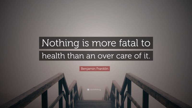 Benjamin Franklin Quote: “Nothing is more fatal to health than an over care of it.”