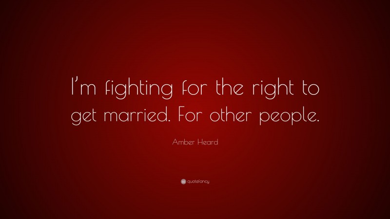 Amber Heard Quote: “I’m fighting for the right to get married. For other people.”