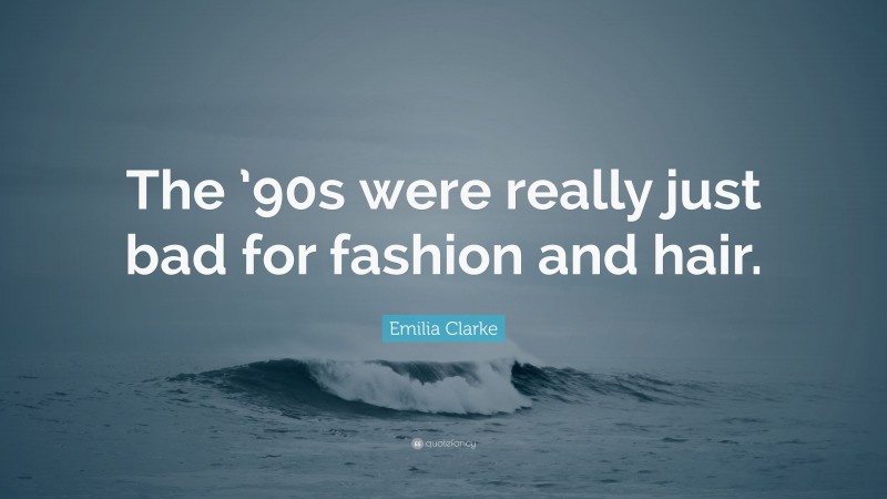 Emilia Clarke Quote: “The ’90s were really just bad for fashion and hair.”