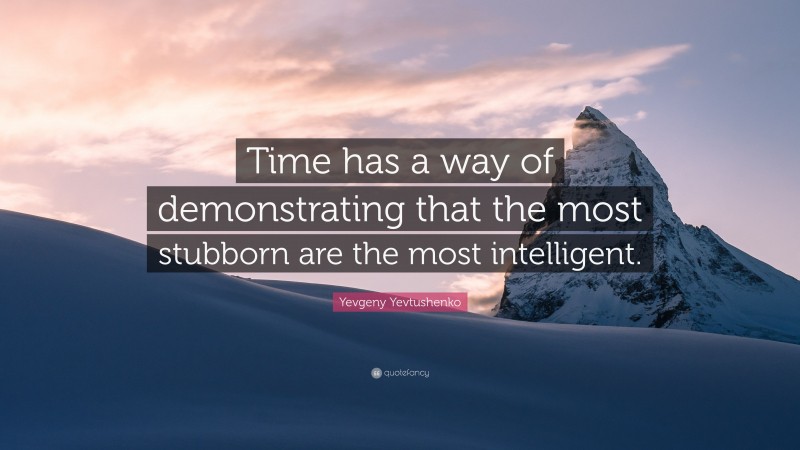 Yevgeny Yevtushenko Quote: “Time has a way of demonstrating that the most stubborn are the most intelligent.”
