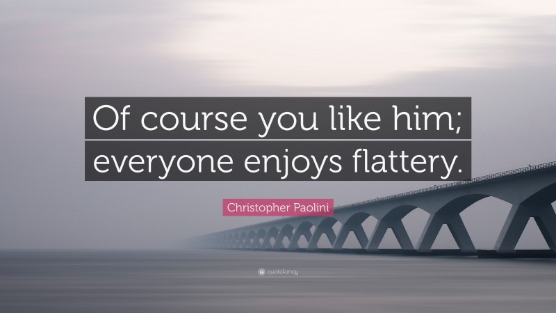 Christopher Paolini Quote: “Of course you like him; everyone enjoys flattery.”